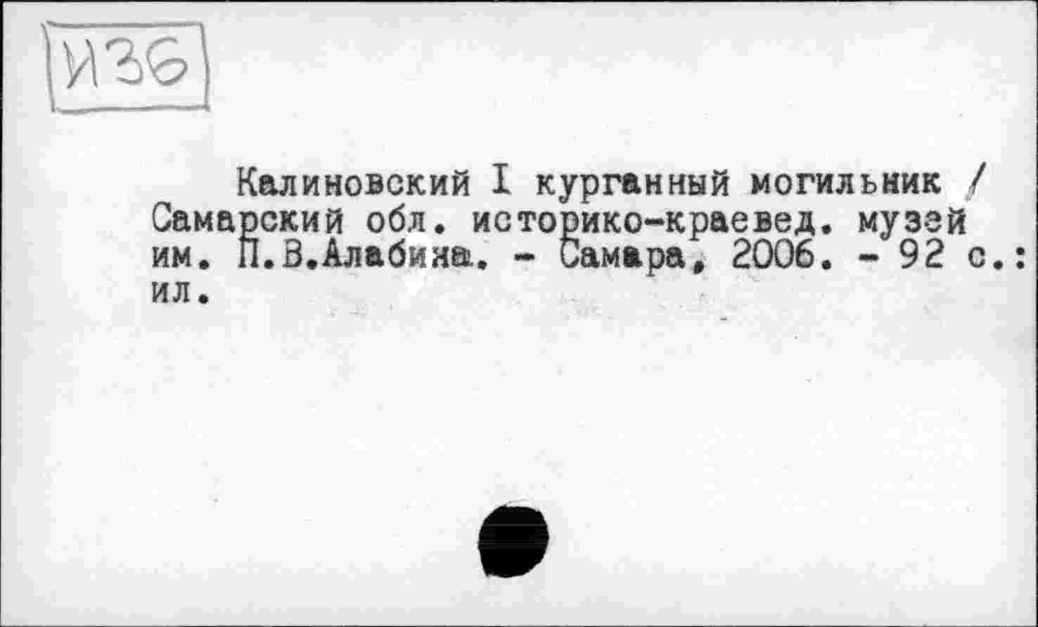 ﻿
Калиновский I курганный могильник Самарский обл. историко-краевед. муззй им. П.В.Алабина. - Самара, 2006. - 92